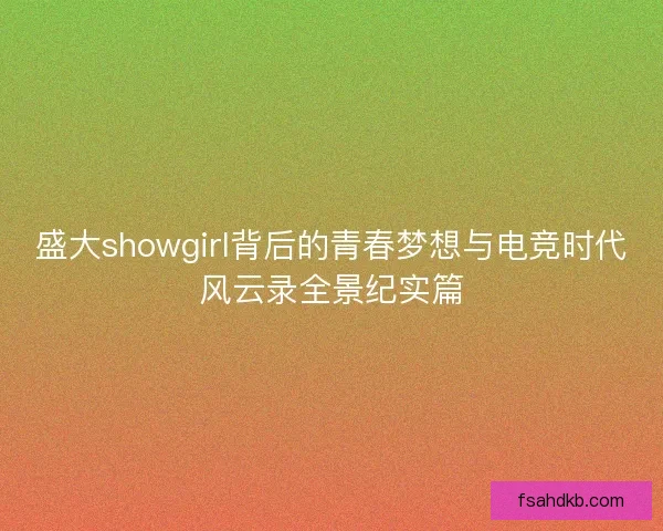 盛大showgirl背后的青春梦想与电竞时代风云录全景纪实篇