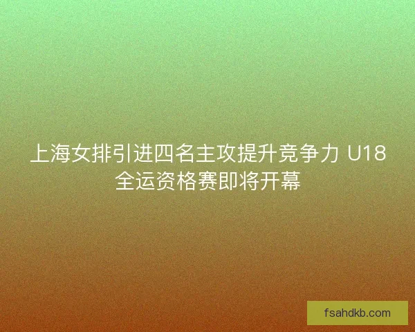 上海女排引进四名主攻提升竞争力 U18全运资格赛即将开幕
