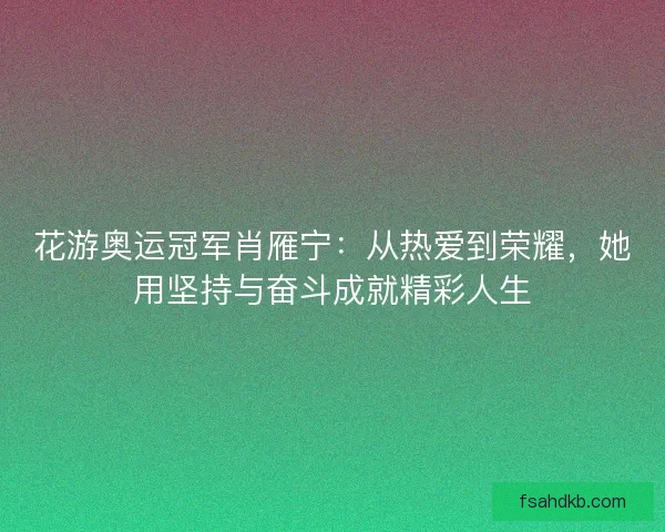 花游奥运冠军肖雁宁：从热爱到荣耀，她用坚持与奋斗成就精彩人生