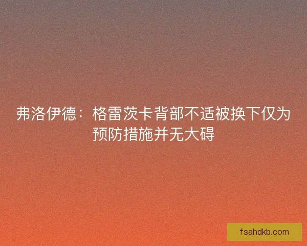 弗洛伊德:格雷茨卡背部不适被换下仅为预防措施并无大碍 弗洛伊德:格雷茨卡背部不适被换下仅为预防措施并无大碍