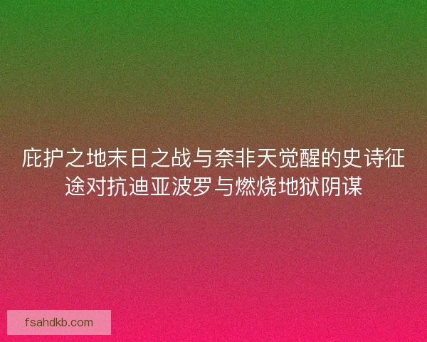 庇护之地末日之战与奈非天觉醒的史诗征途对抗迪亚波罗与燃烧地狱阴谋