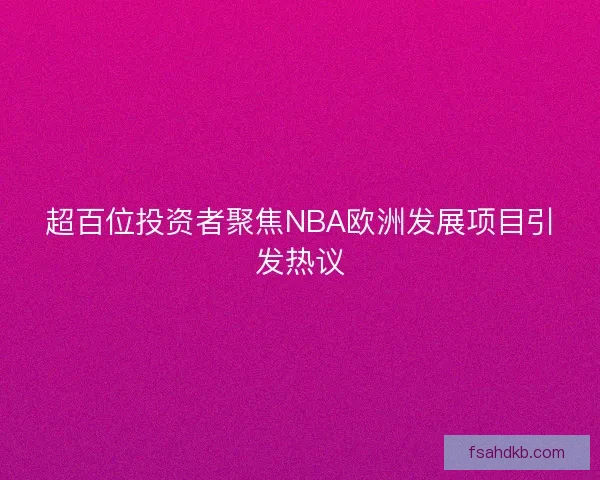 超百位投资者聚焦NBA欧洲发展项目引发热议