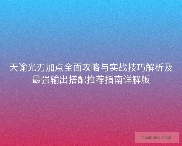 天谕光刃加点全面攻略与实战技巧解析及最强输出搭配推荐指南详解版