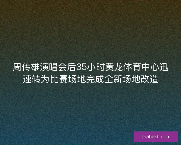 周传雄演唱会后35小时黄龙体育中心迅速转为比赛场地完成全新场地改造
