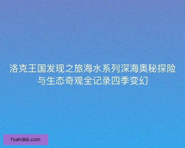 洛克王国发现之旅海水系列深海奥秘探险与生态奇观全记录四季变幻