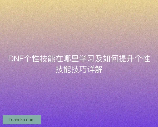 DNF个性技能在哪里学习及如何提升个性技能技巧详解