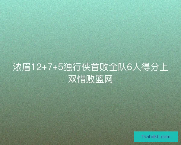 浓眉12+7+5独行侠首败全队6人得分上双惜败篮网