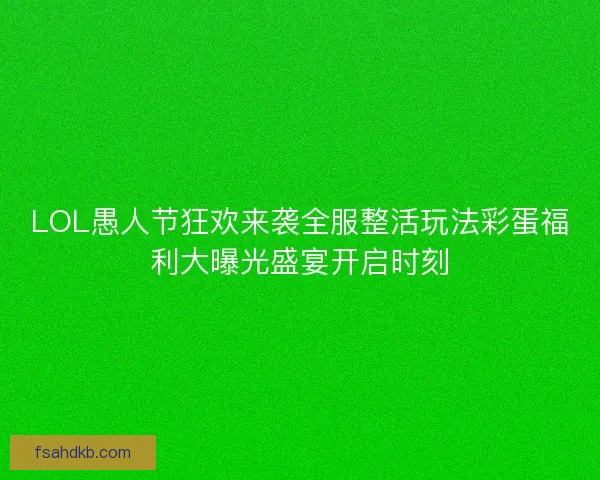 LOL愚人节狂欢来袭全服整活玩法彩蛋福利大曝光盛宴开启时刻 LOL愚人节狂欢来袭全服整活玩法彩蛋福利大曝光盛宴开启时刻