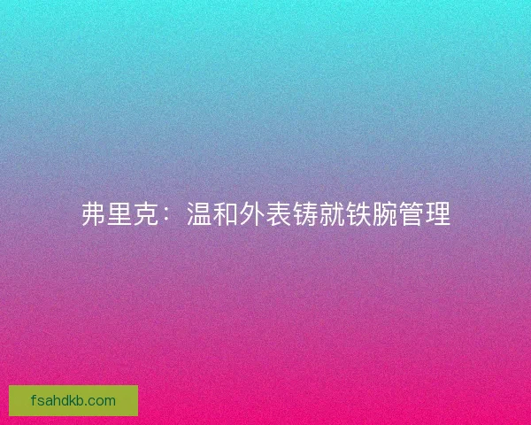 弗里克:温和外表铸就铁腕管理 弗里克:温和外表铸就铁腕管理